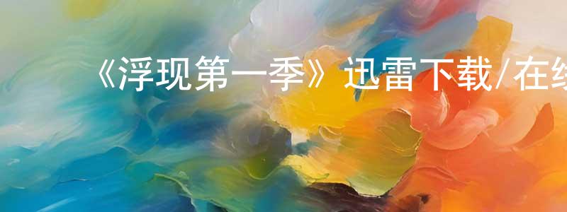 楚天齐的动漫综艺大全,《浮现第一季》迅雷下载/在线观看-都市情感-美剧天堂